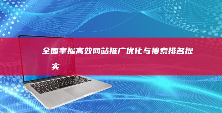 全面掌握：高效网站推广、优化与搜索排名提升实战教程