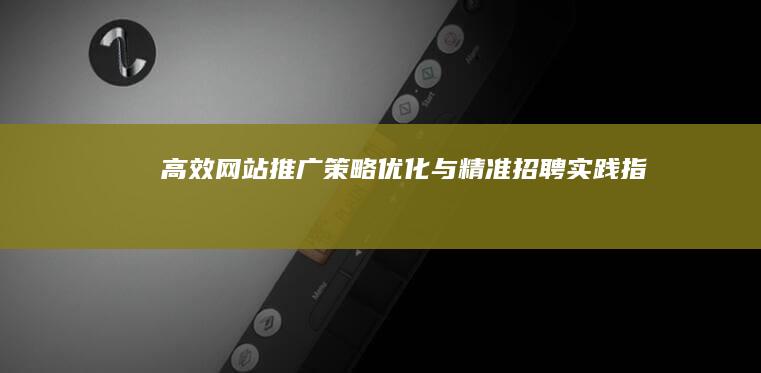 高效网站推广策略优化与精准招聘实践指南